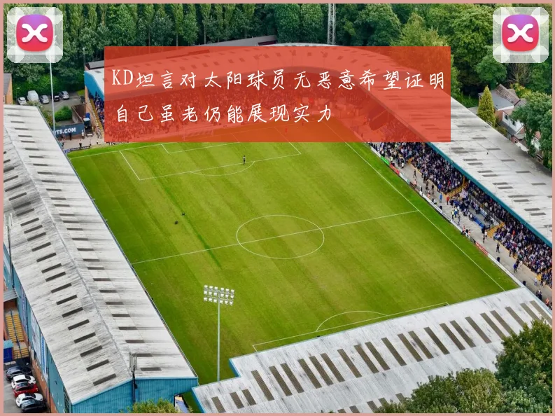 KD坦言对太阳球员无恶意希望证明自己虽老仍能展现实力