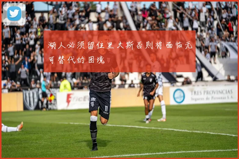 湖人必须留住里夫斯否则将面临无可替代的困境