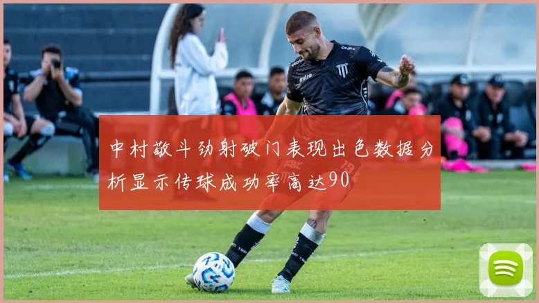 中村敬斗劲射破门表现出色数据分析显示传球成功率高达90