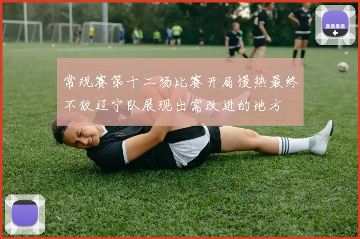 常规赛第十二场比赛开局慢热最终不敌辽宁队展现出需改进的地方