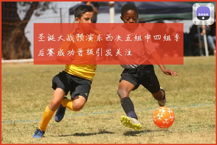 圣诞大战预演东西决五组中四组季后赛成功晋级引发关注