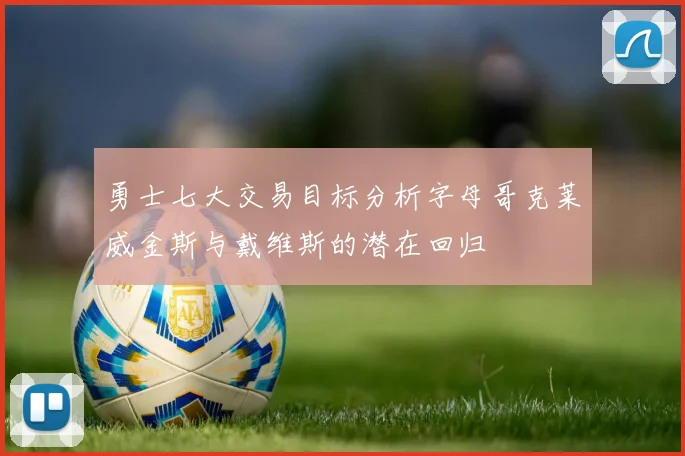 勇士七大交易目标分析字母哥克莱威金斯与戴维斯的潜在回归