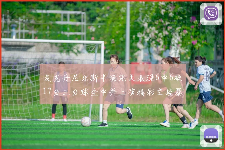 麦克丹尼尔斯半场完美表现6中6砍17分三分球全中并上演精彩空接暴扣