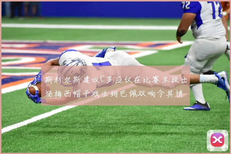 斯科尔斯建议C罗应仅在比赛末段出场梅西帽子戏法姆巴佩双响令其愤怒