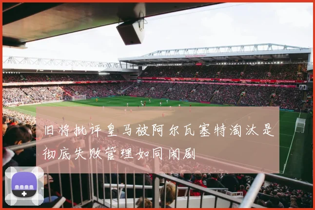 旧将批评皇马被阿尔瓦塞特淘汰是彻底失败管理如同闹剧